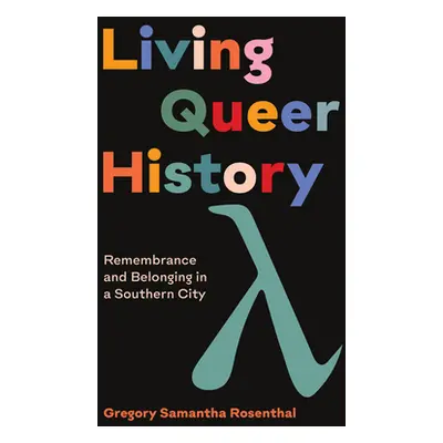 "Living Queer History: Remembrance and Belonging in a Southern City" - "" ("Rosenthal Gregory Sa