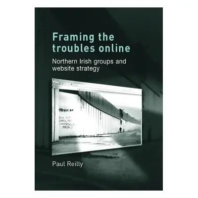 "Framing the Troubles Online: Northern Irish Groups and Website Strategy" - "" ("Reilly Paul")