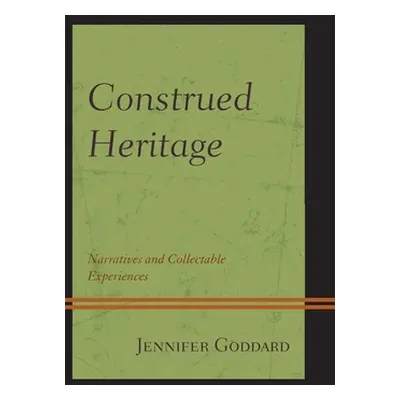 "Construed Heritage: Narratives and Collectable Experiences" - "" ("Goddard Jennifer")