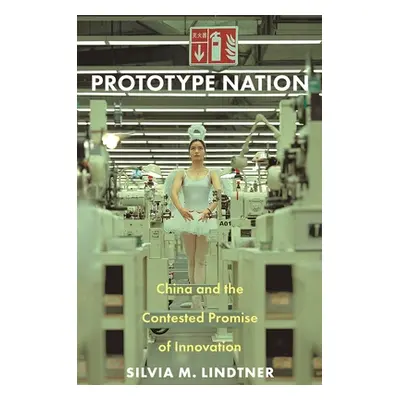 "Prototype Nation: China and the Contested Promise of Innovation" - "" ("Lindtner Silvia M.")