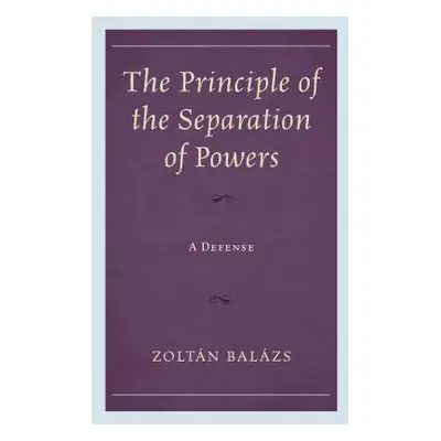 "The Principle of the Separation of Powers: A Defense" - "" ("Balzs Zoltn")