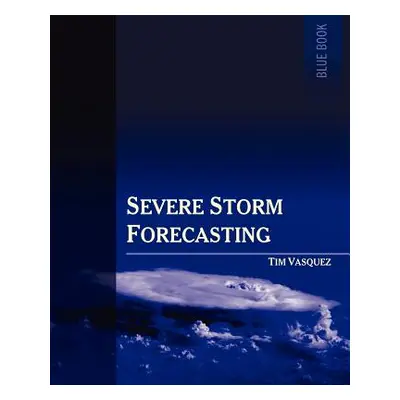 "Severe Storm Forecasting, 1st Ed." - "" ("Vasquez Tim")