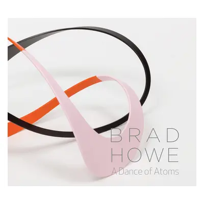 "Brad Howe: A Dance of Atoms" - "" ("Howe Brad")