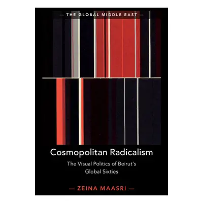 "Cosmopolitan Radicalism: The Visual Politics of Beirut's Global Sixties" - "" ("Maasri Zeina")