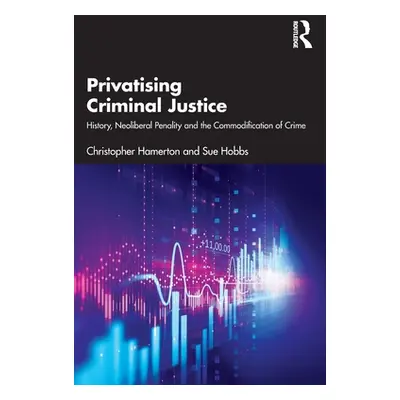 "Privatising Criminal Justice: History, Neoliberal Penality and the Commodification of Crime" - 