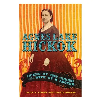 "Agnes Lake HIckok: Queen of the Circus, Wife of a Legend" - "" ("Fisher Linda A.")