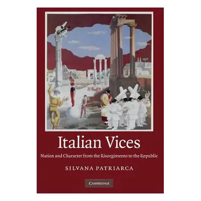 "Italian Vices: Nation and Character from the Risorgimento to the Republic" - "" ("Patriarca Sil