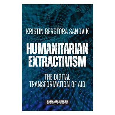 "Humanitarian Extractivism: The Digital Transformation of Aid" - "" ("Sandvik Kristin Bergtora")