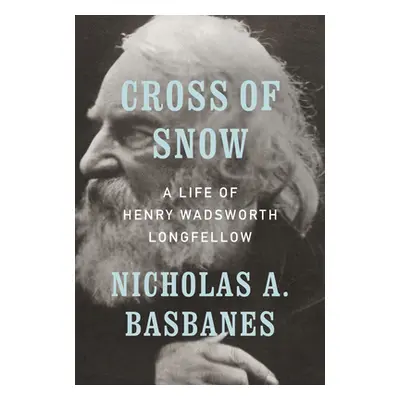 "Cross of Snow: A Life of Henry Wadsworth Longfellow" - "" ("Basbanes Nicholas A.")