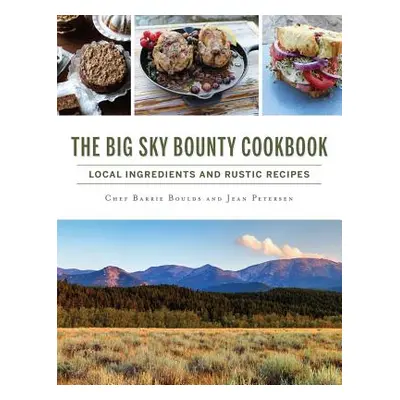 "The Big Sky Bounty Cookbook: Local Ingredients and Rustic Recipes" - "" ("Boulds Chef Barrie")