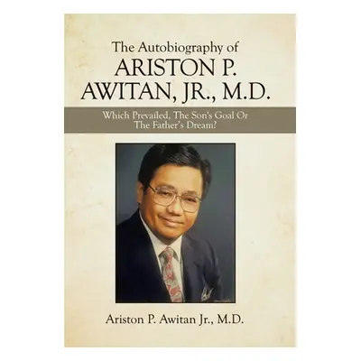 "The Autobiography of Ariston P. Awitan, Jr., M.D.: Which Prevailed, the Son's Goal or the Fathe