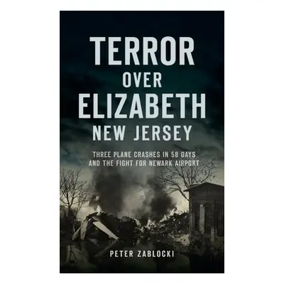 "Terror Over Elizabeth, New Jersey: Three Plane Crashes in 58 Days and the Fight for Newark Airp