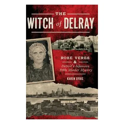 "The Witch of Delray: Rose Veres & Detroit's Infamous 1930s Murder Mystery" - "" ("Dybis Karen")