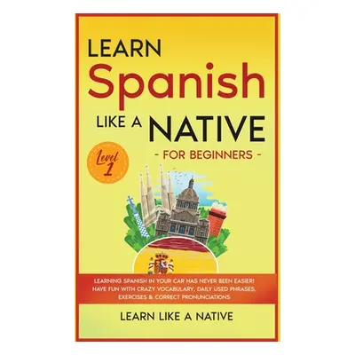 "Learn Spanish Like a Native for Beginners - Level 1: Learning Spanish in Your Car Has Never Bee