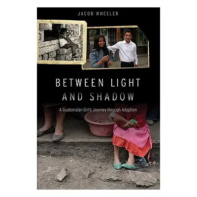 "Between Light and Shadow: A Guatemalan Girl's Journey Through Adoption" - "" ("Wheeler Jacob R.