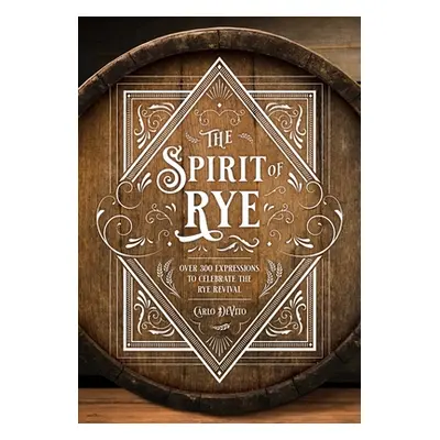 "The Spirit of Rye: Over 300 Expressions to Celebrate the Rye Revival" - "" ("DeVito Carlo")