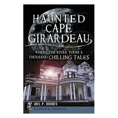 "Haunted Cape Girardeau: Where the River Turns a Thousand Chilling Tales" - "" ("Rhodes Joel")