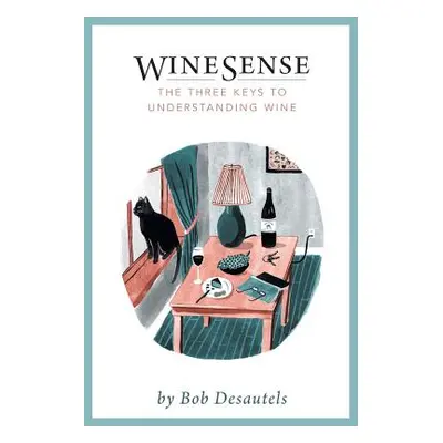 "WineSense: The Three Keys To Understanding Wine" - "" ("Desautels Bob")