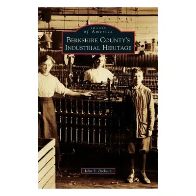 "Berkshire County's Industrial Heritage" - "" ("Dickson John S.")