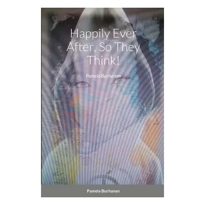 "Happily Ever After, So They Think!: Pamela Buchanan" - "" ("Buchanan Pamela")