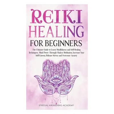 "Reiki Healing for Beginners: The Ultimate Guide to Learn Mindfulness and Self-Healing Technique