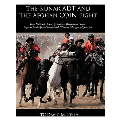 "The Kunar ADT and The Afghan COIN Fight: How National Guard Agribusiness Development Teams Supp