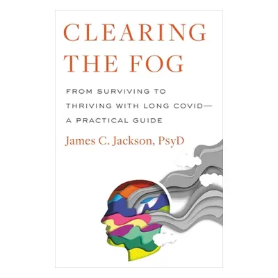 "Clearing the Fog: From Surviving to Thriving with Long Covid--A Practical Guide" - "" ("Jackson