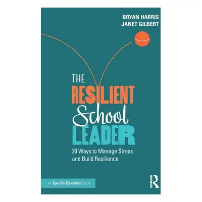 "The Resilient School Leader: 20 Ways to Manage Stress and Build Resilience" - "" ("Harris Bryan