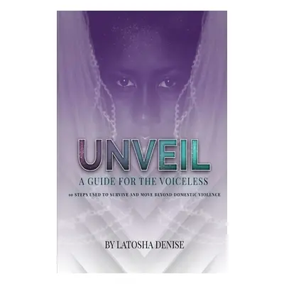 "Unveil: 10 Steps Used to Survive and Move Beyond Domestic Violence" - "" ("Denise Latosha")