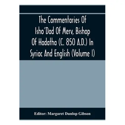 "The Commentaries Of Isho'Dad Of Merv, Bishop Of Hadatha (C. 850 A.D.) In Syriac And English (Vo