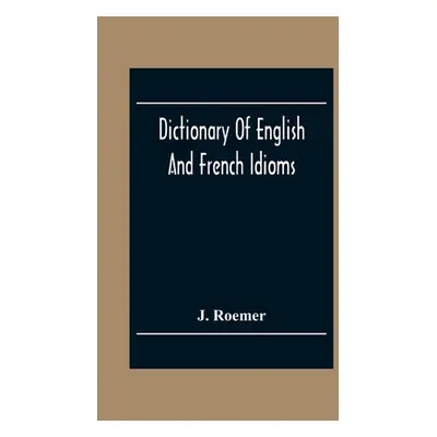 "Dictionary Of English And French Idioms; Illustrating By Phrases And Examples, The Peculiaritie