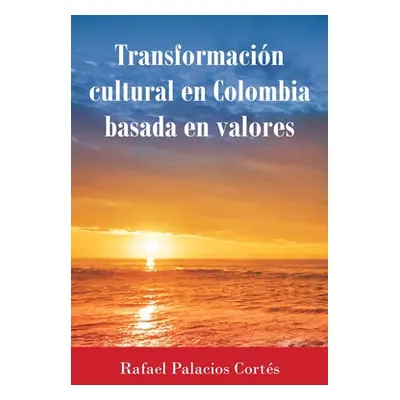 "Transformacin Cultural En Colombia Basada en Valores" - "" ("Corts Rafael Palacios")