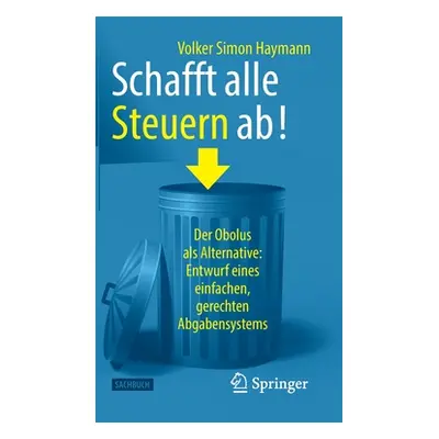 "Schafft Alle Steuern Ab!: Der Obolus ALS Alternative: Entwurf Eines Einfachen, Gerechten Abgabe