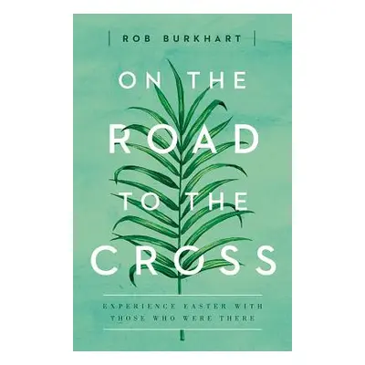 "On the Road to the Cross: Experience Easter with Those Who Were There" - "" ("Burkhart Robin Le