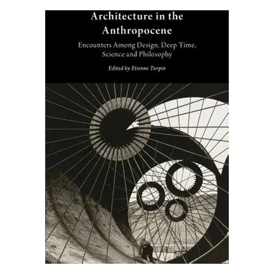 "Architecture in the Anthropocene: Encounters Among Design, Deep Time, Science and Philosophy" -