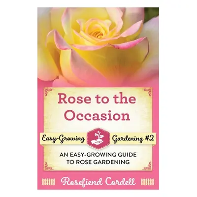 "Rose to the Occasion: An Easy-Growing Guide to Rose Gardening" - "" ("Cordell Rosefiend")