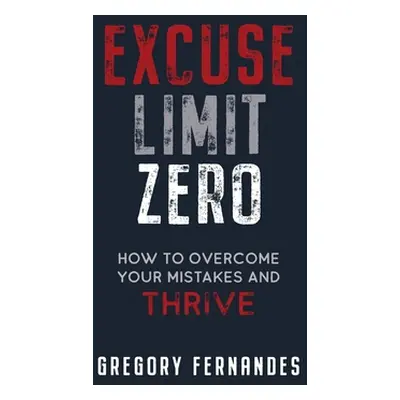 "Excuse Limit Zero: How to Overcome Your Mistakes and Thrive" - "" ("Fernandes Gregory")