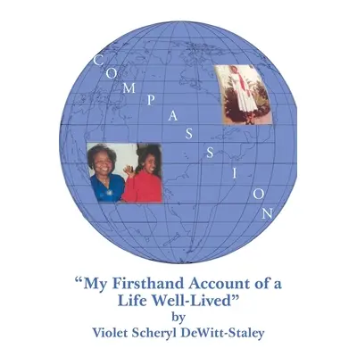 "Compassion: My First Hand Account of a Life Well Lived" - "" ("Scheryl Dewitt-Staley Violet")