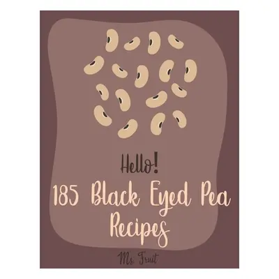 "Hello! 185 Black Eyed Pea Recipes: Best Black Eyed Pea Cookbook Ever For Beginners [Pea Cookboo