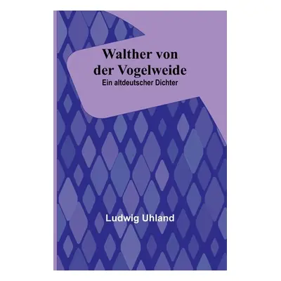 "Walther von der Vogelweide: Ein altdeutscher Dichter" - "" ("Uhland Ludwig")