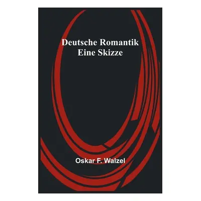 "Deutsche Romantik: Eine Skizze" - "" ("F. Walzel Oskar")