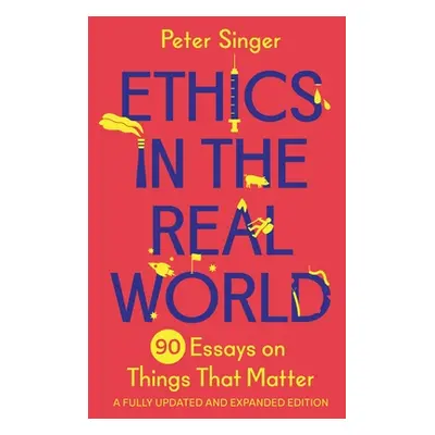 "Ethics in the Real World: 90 Essays on Things That Matter - A Fully Updated and Expanded Editio