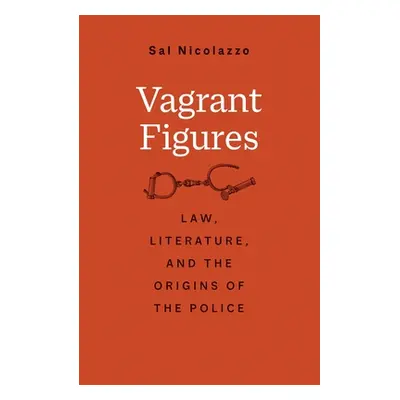 "Vagrant Figures: Law, Literature, and the Origins of the Police" - "" ("Nicolazzo Sal")