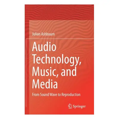 "Audio Technology, Music, and Media: From Sound Wave to Reproduction" - "" ("Ashbourn Julian")