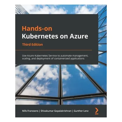 "Hands-On Kubernetes on Azure - Third Edition: Use Azure Kubernetes Service to automate manageme