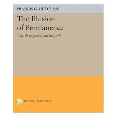 "The Illusion of Permanence: British Imperialism in India" - "" ("Hutchins Francis G.")