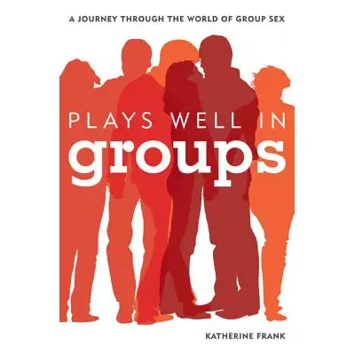 "Plays Well in Groups: A Journey Through the World of Group Sex" - "" ("Frank Katherine")