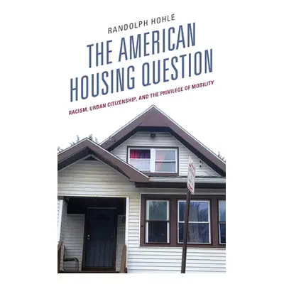 "The American Housing Question: Racism, Urban Citizenship, and the Privilege of Mobility" - "" (