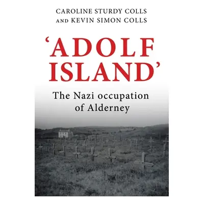 "'Adolf Island': The Nazi Occupation of Alderney" - "" ("Sturdy Colls Caroline")