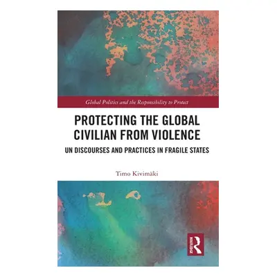 "Protecting the Global Civilian from Violence: Un Discourses and Practices in Fragile States" - 